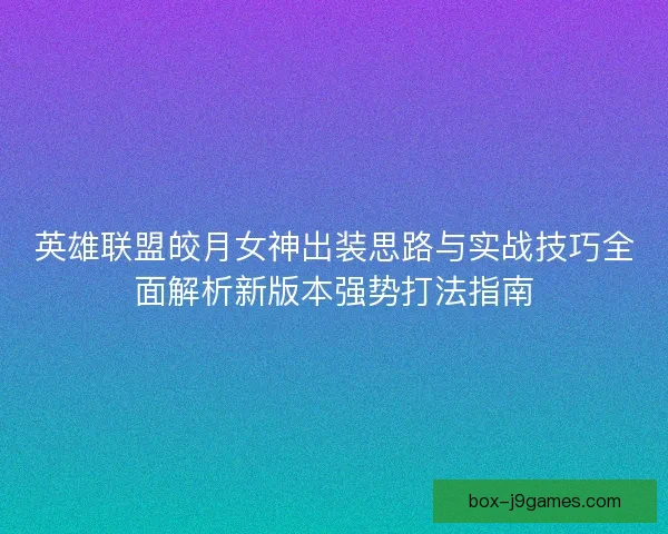 英雄联盟皎月女神出装思路与实战技巧全面解析新版本强势打法指南 英雄联盟皎月女神出装思路与实战技巧全面解析新版本强势打法指南