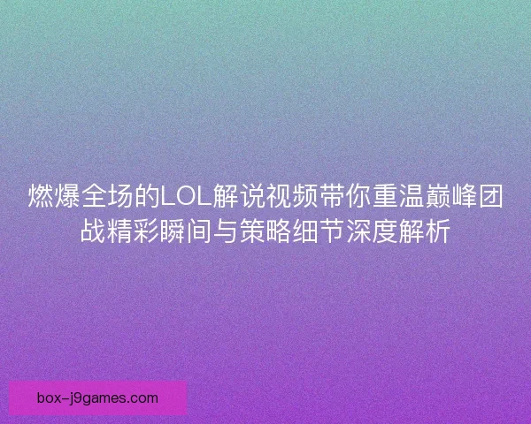 燃爆全场的LOL解说视频带你重温巅峰团战精彩瞬间与策略细节深度解析 燃爆全场的LOL解说视频带你重温巅峰团战精彩瞬间与策略细节深度解析