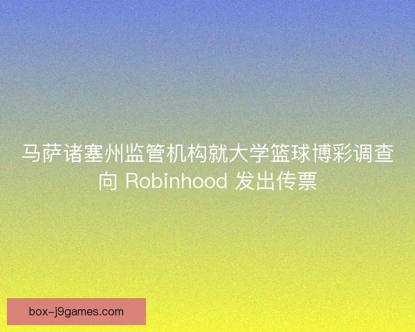 马萨诸塞州监管机构就大学篮球博彩调查向 Robinhood 发出传票