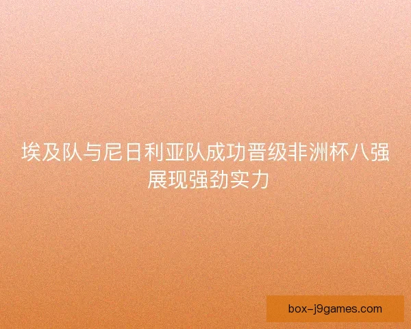 埃及队与尼日利亚队成功晋级非洲杯八强 展现强劲实力