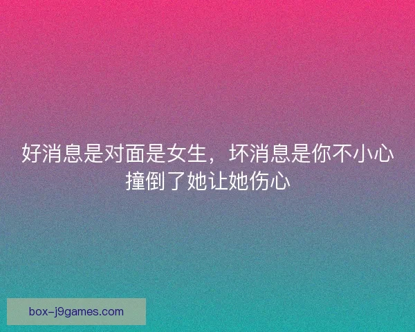 好消息是对面是女生，坏消息是你不小心撞倒了她让她伤心