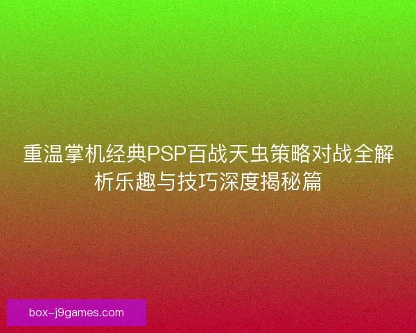 重温掌机经典PSP百战天虫策略对战全解析乐趣与技巧深度揭秘篇